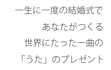 一生に一度の結婚式であなたがつくる世界にたった1曲の歌のプレゼント